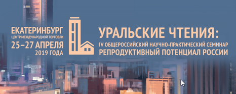 25-27 апреля 2019, Екатеринбург, IV Общероссийский научно-практический семинар «Репродуктивный потенциал России: Уральские чтения»
